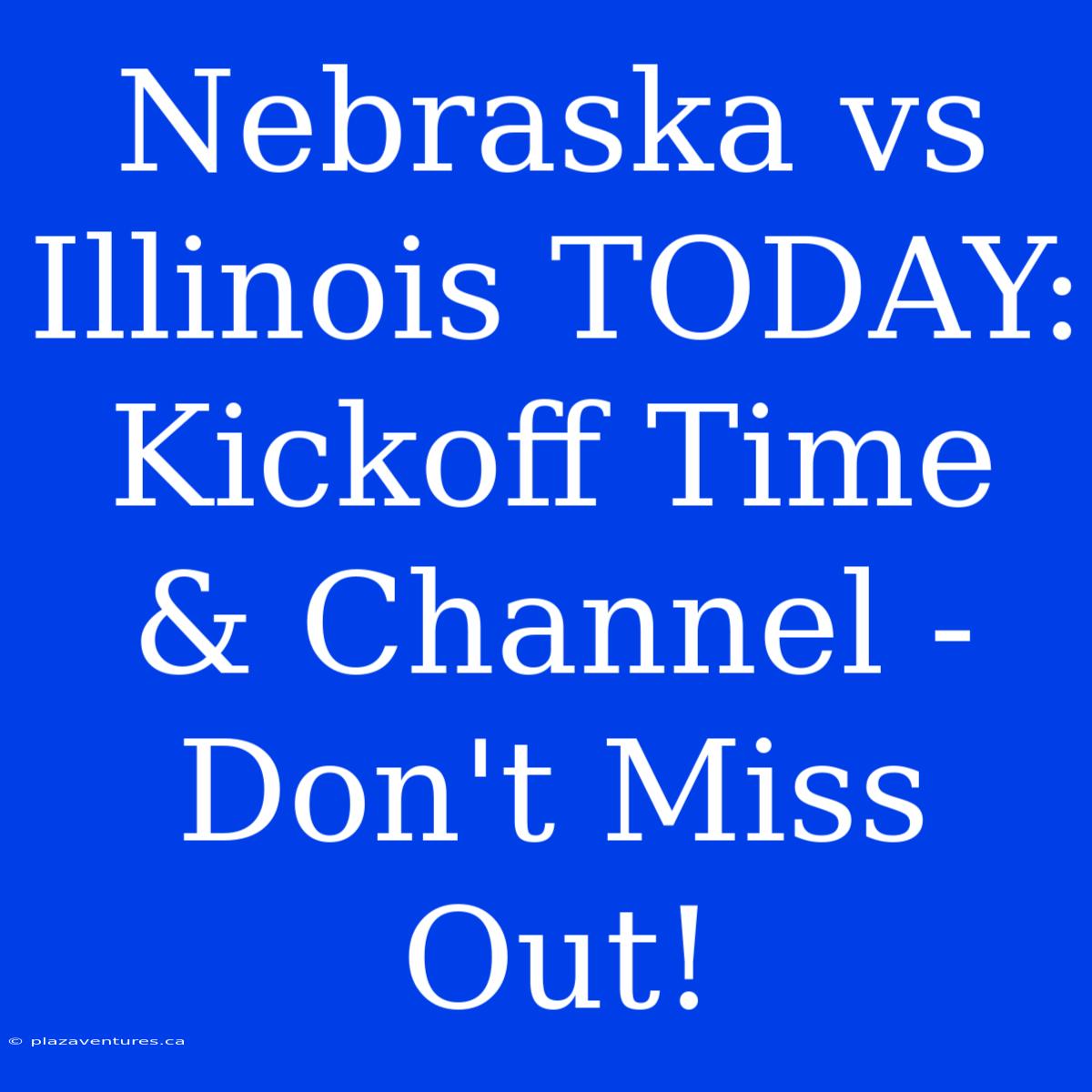 Nebraska Vs Illinois TODAY: Kickoff Time & Channel - Don't Miss Out!