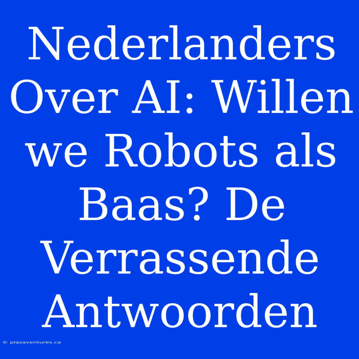 Nederlanders Over AI: Willen We Robots Als Baas? De Verrassende Antwoorden