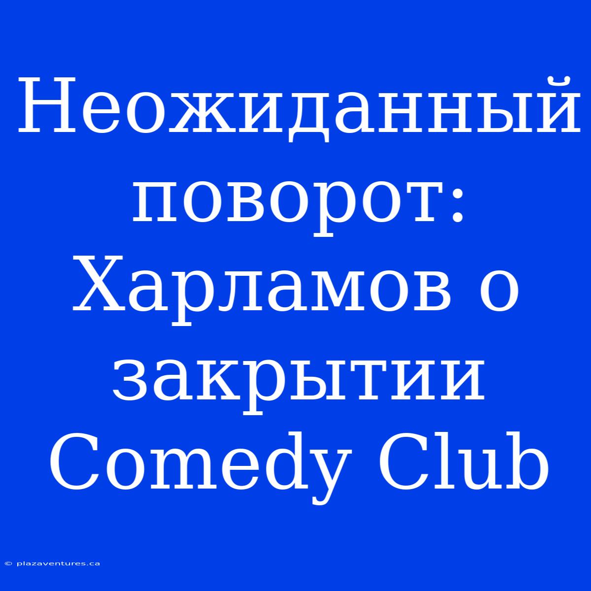 Неожиданный Поворот: Харламов О Закрытии Comedy Club