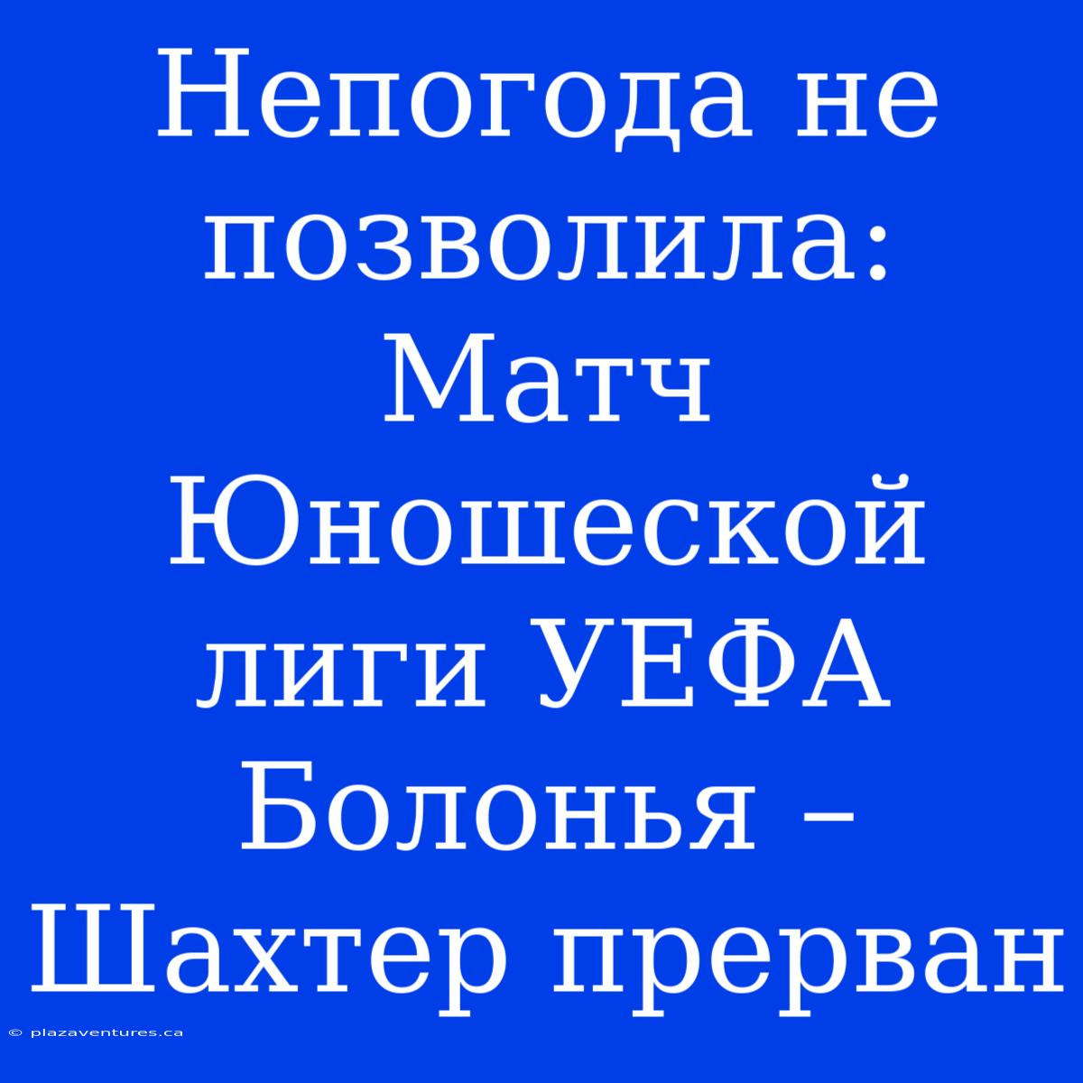 Непогода Не Позволила: Матч Юношеской Лиги УЕФА Болонья – Шахтер Прерван