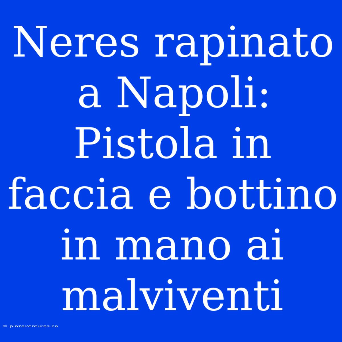 Neres Rapinato A Napoli: Pistola In Faccia E Bottino In Mano Ai Malviventi