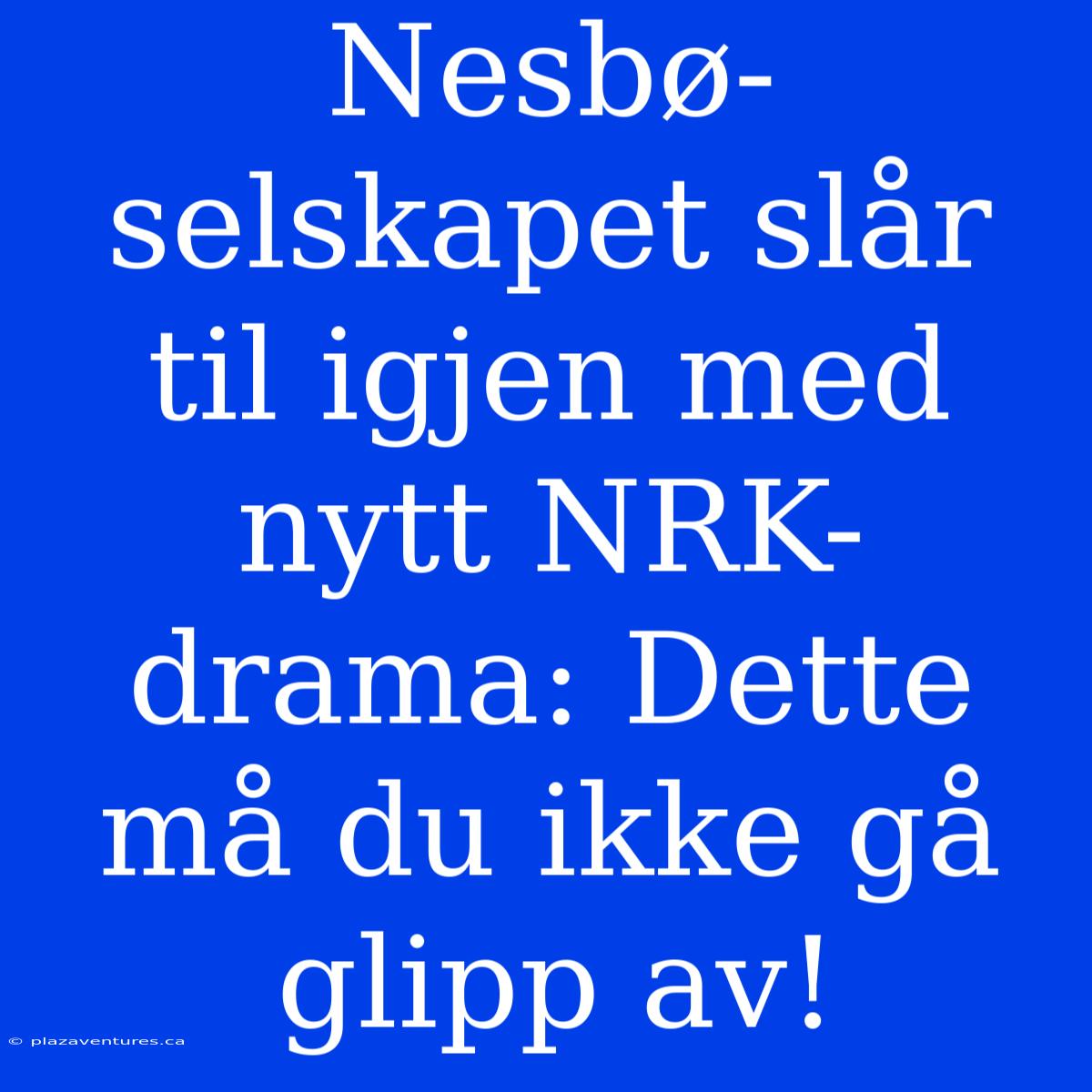 Nesbø-selskapet Slår Til Igjen Med Nytt NRK-drama: Dette Må Du Ikke Gå Glipp Av!