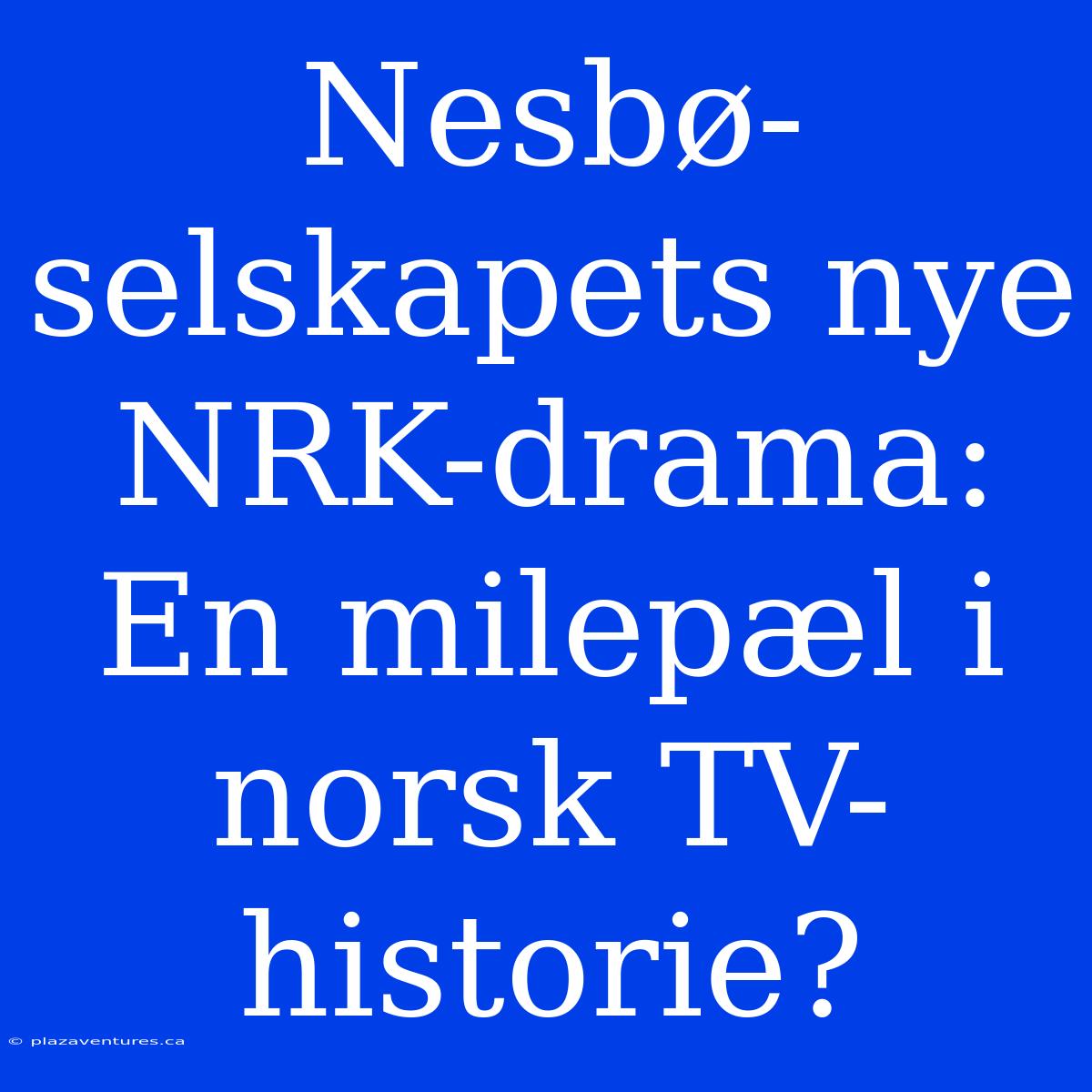 Nesbø-selskapets Nye NRK-drama: En Milepæl I Norsk TV-historie?