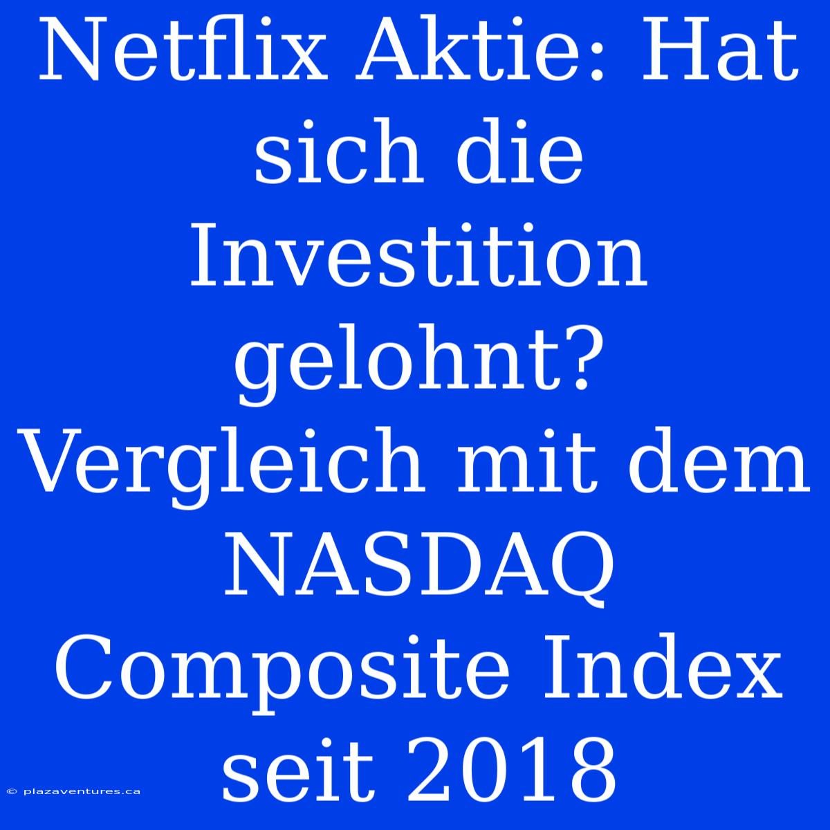 Netflix Aktie: Hat Sich Die Investition Gelohnt? Vergleich Mit Dem NASDAQ Composite Index Seit 2018