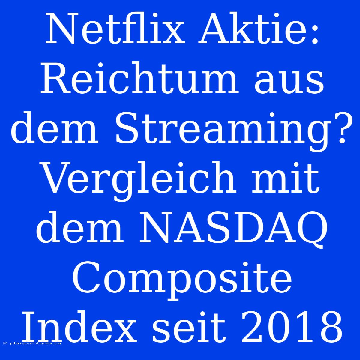 Netflix Aktie: Reichtum Aus Dem Streaming? Vergleich Mit Dem NASDAQ Composite Index Seit 2018