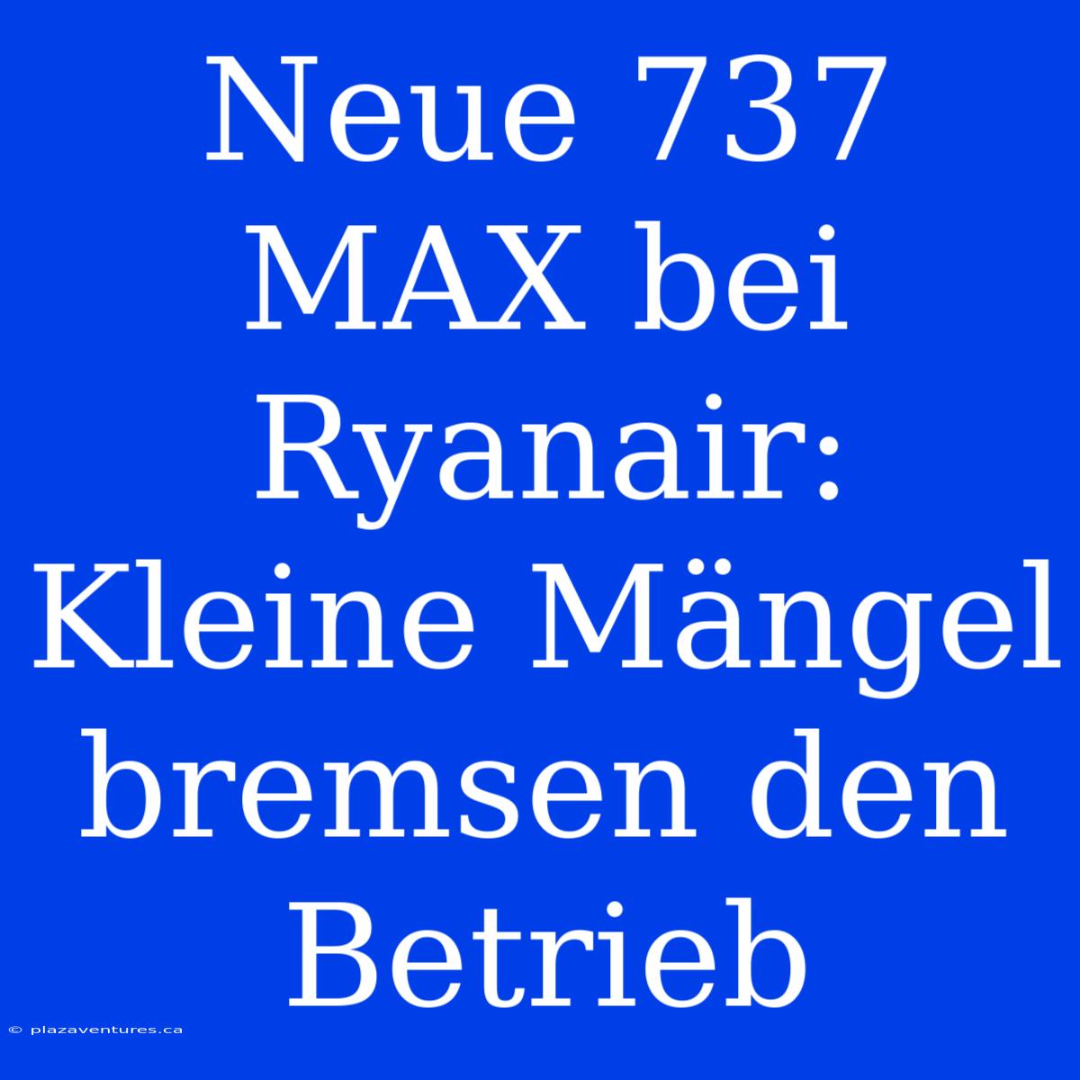 Neue 737 MAX Bei Ryanair: Kleine Mängel Bremsen Den Betrieb