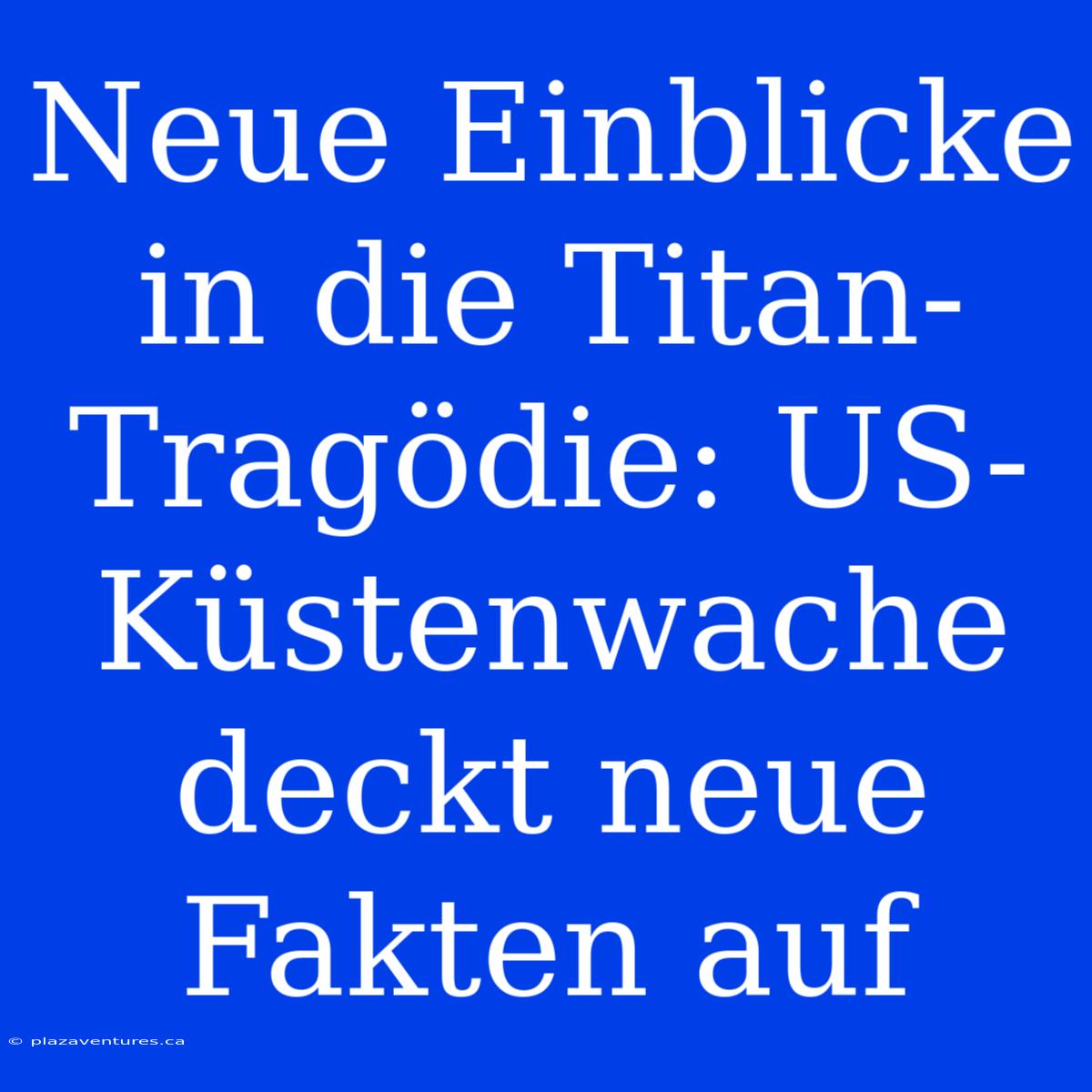 Neue Einblicke In Die Titan-Tragödie: US-Küstenwache Deckt Neue Fakten Auf