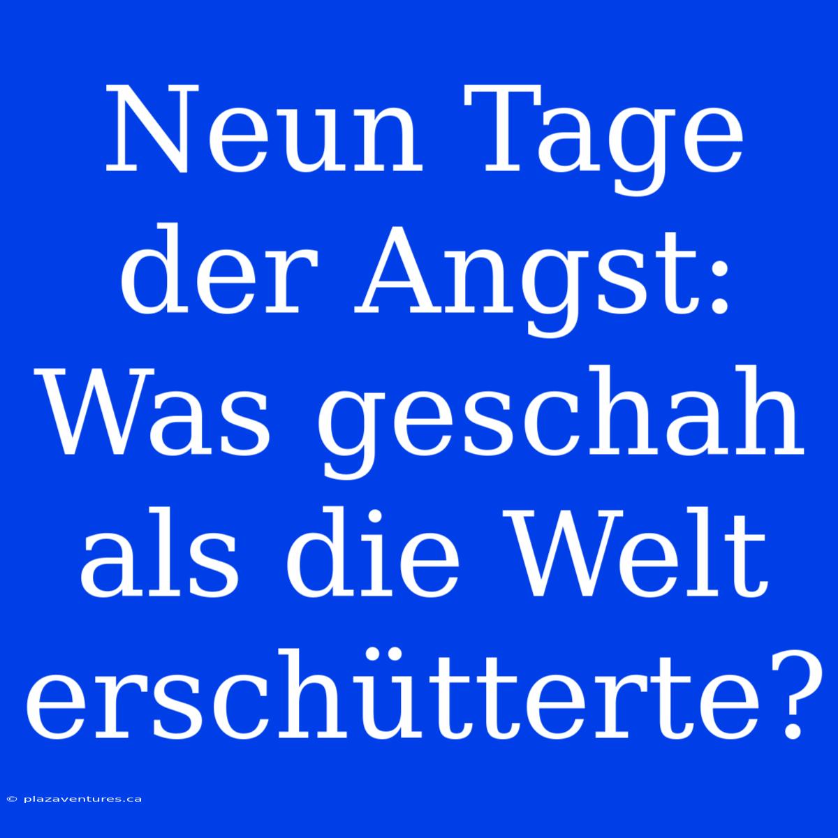 Neun Tage Der Angst: Was Geschah Als Die Welt Erschütterte?