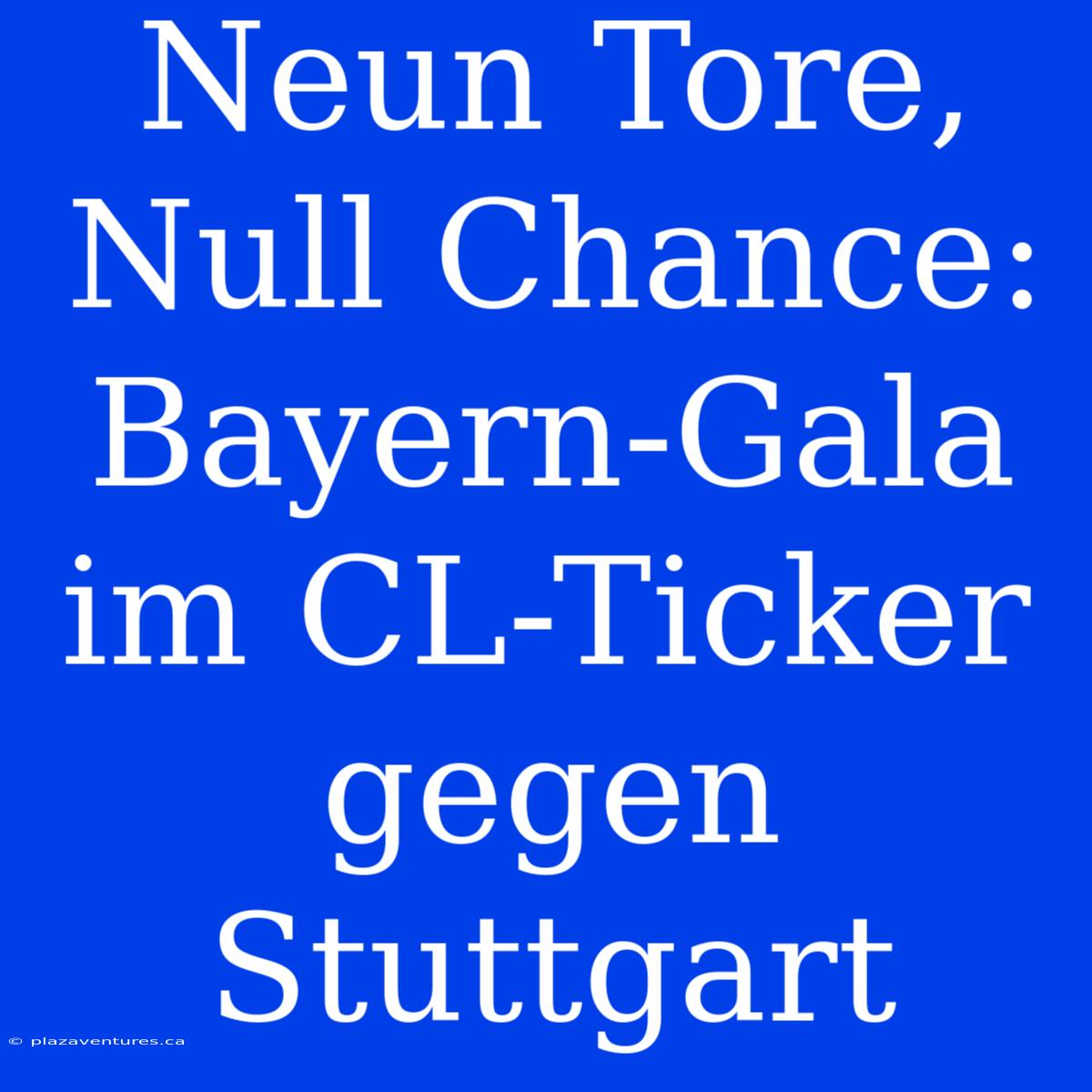 Neun Tore, Null Chance: Bayern-Gala Im CL-Ticker Gegen Stuttgart