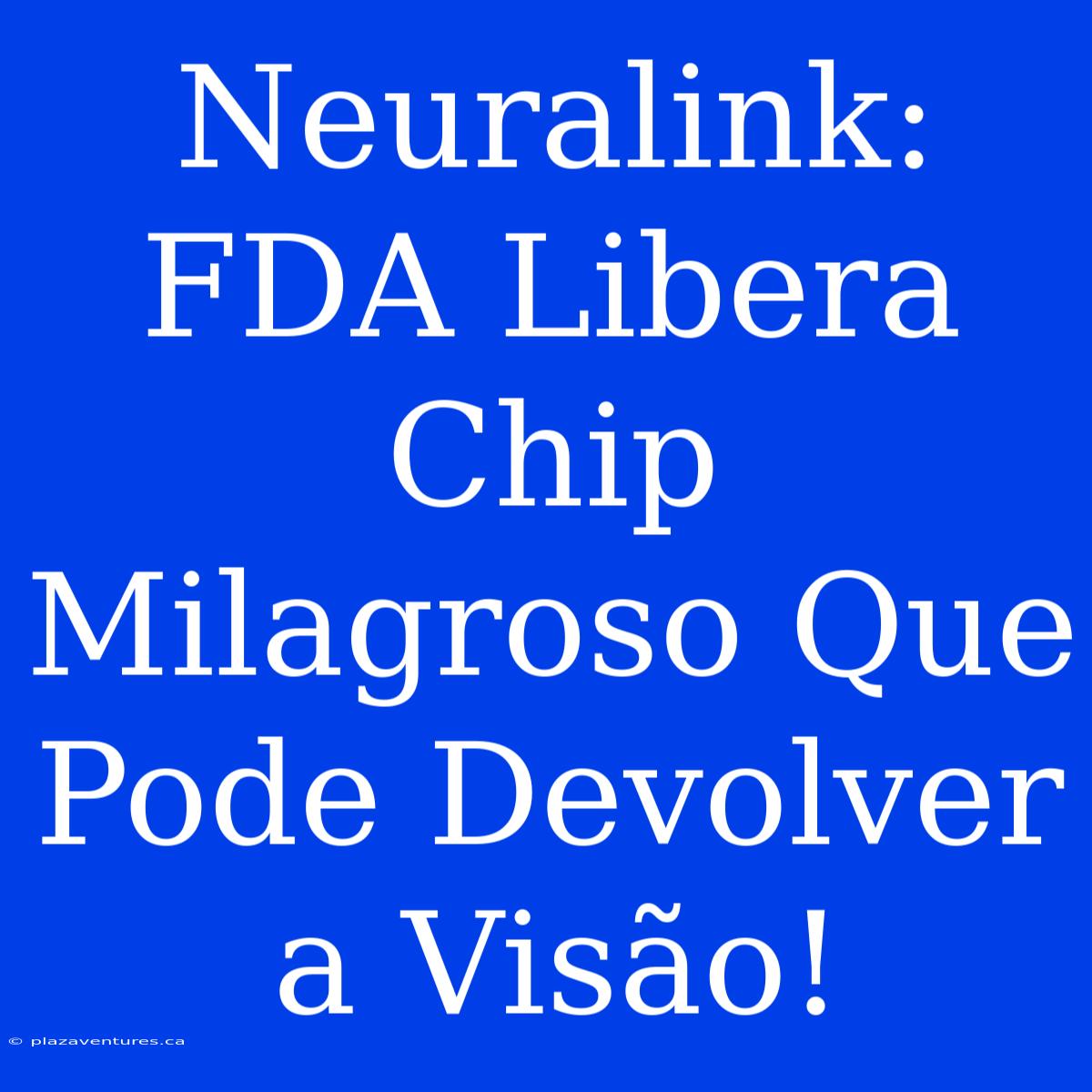 Neuralink: FDA Libera Chip Milagroso Que Pode Devolver A Visão!