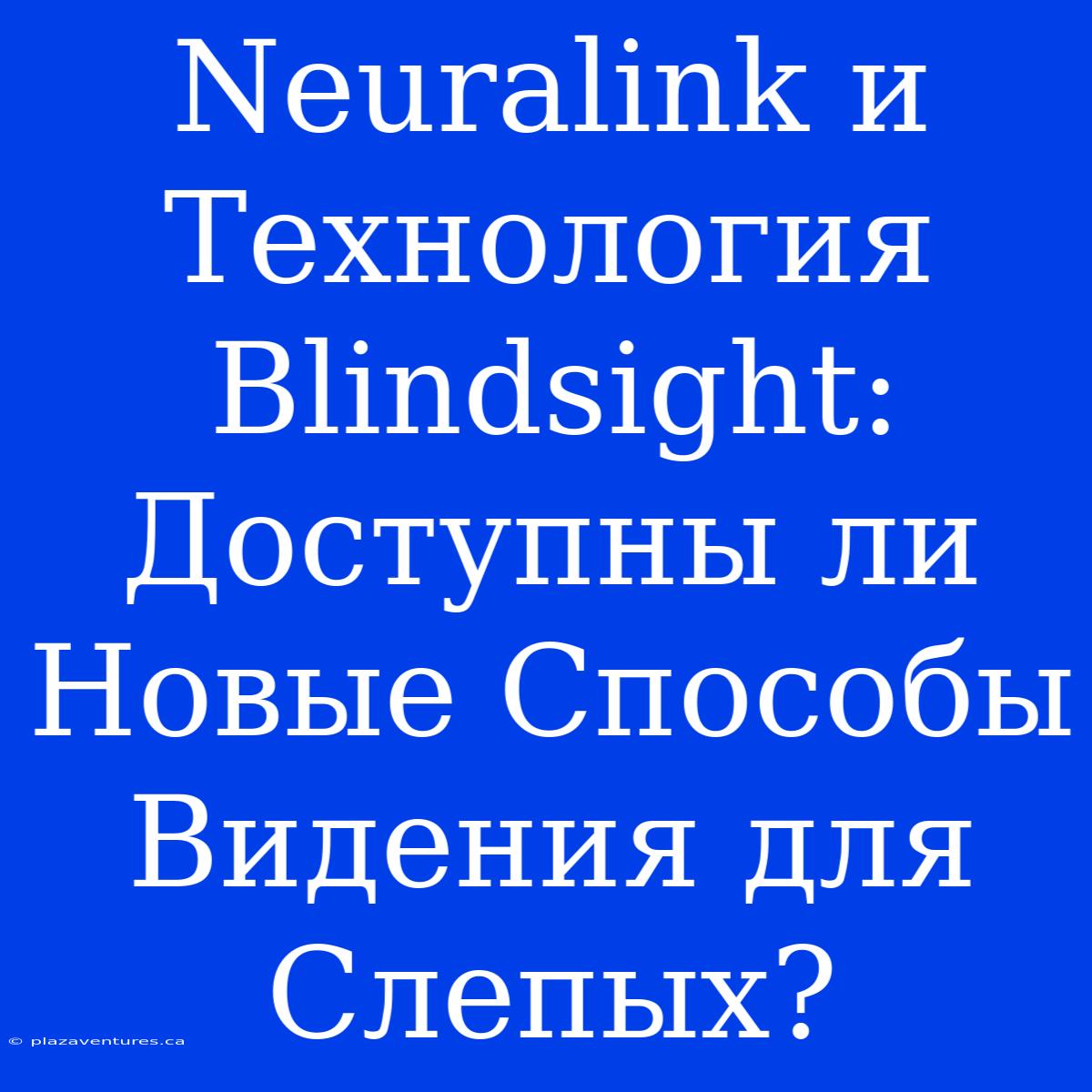 Neuralink И Технология Blindsight: Доступны Ли Новые Способы Видения Для Слепых?