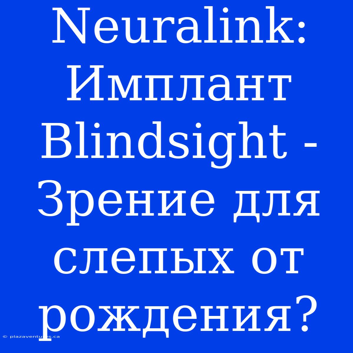 Neuralink: Имплант Blindsight - Зрение Для Слепых От Рождения?