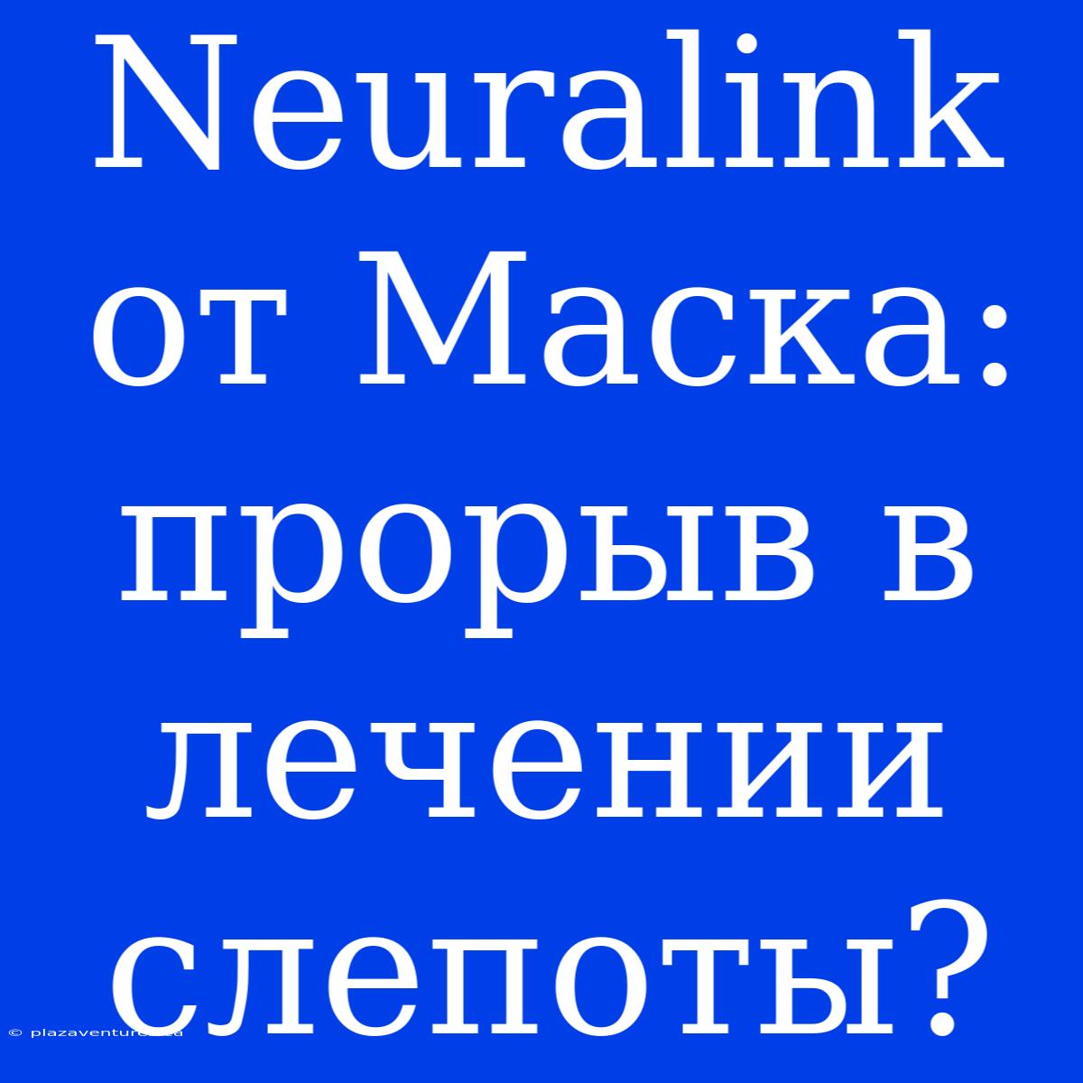 Neuralink От Маска:  Прорыв В Лечении Слепоты?