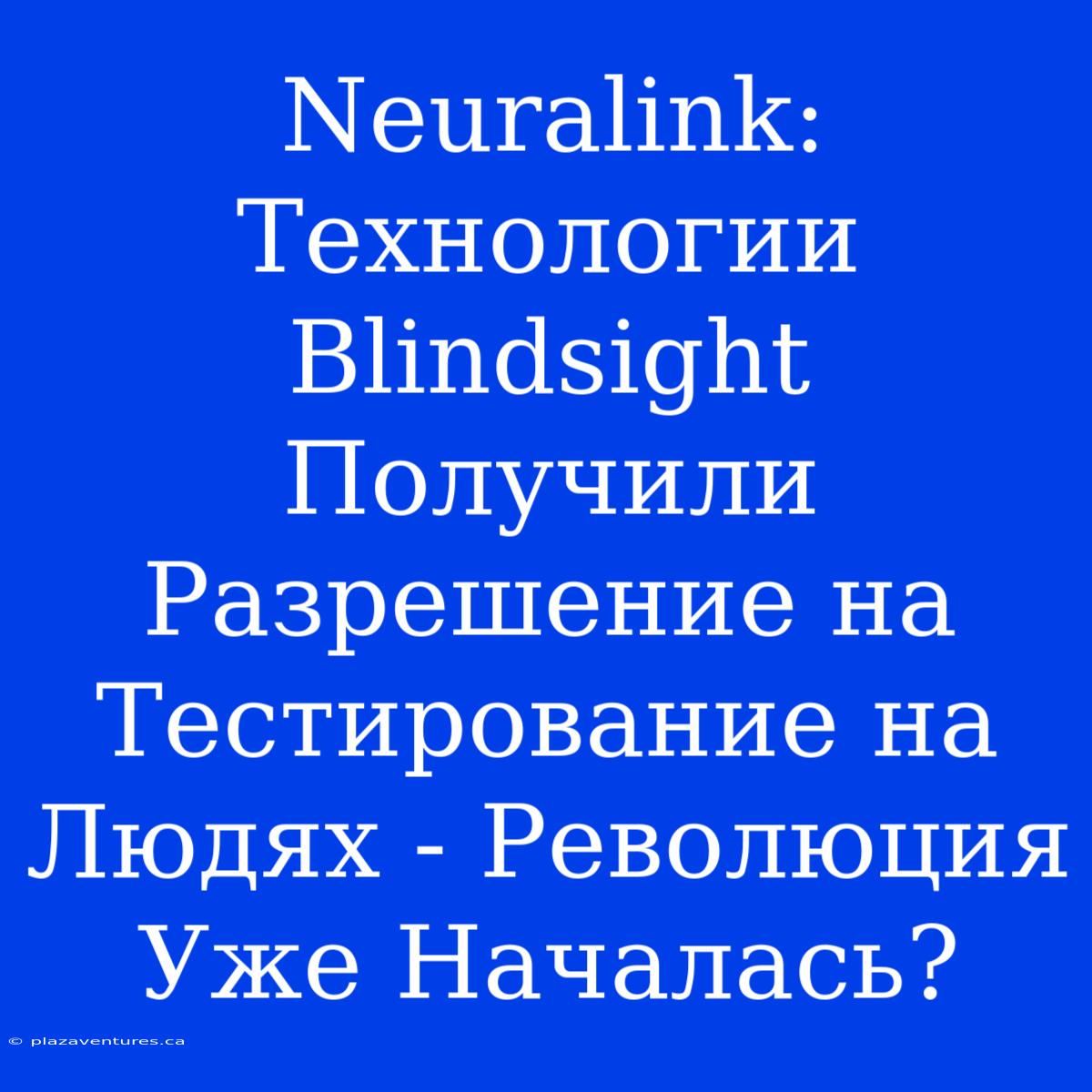 Neuralink: Технологии Blindsight Получили Разрешение На Тестирование На Людях - Революция Уже Началась?