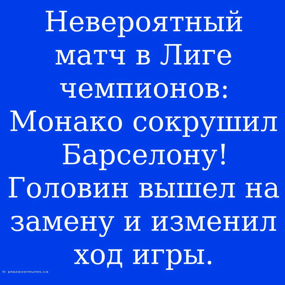 Невероятный Матч В Лиге Чемпионов: Монако Сокрушил Барселону! Головин Вышел На Замену И Изменил Ход Игры.