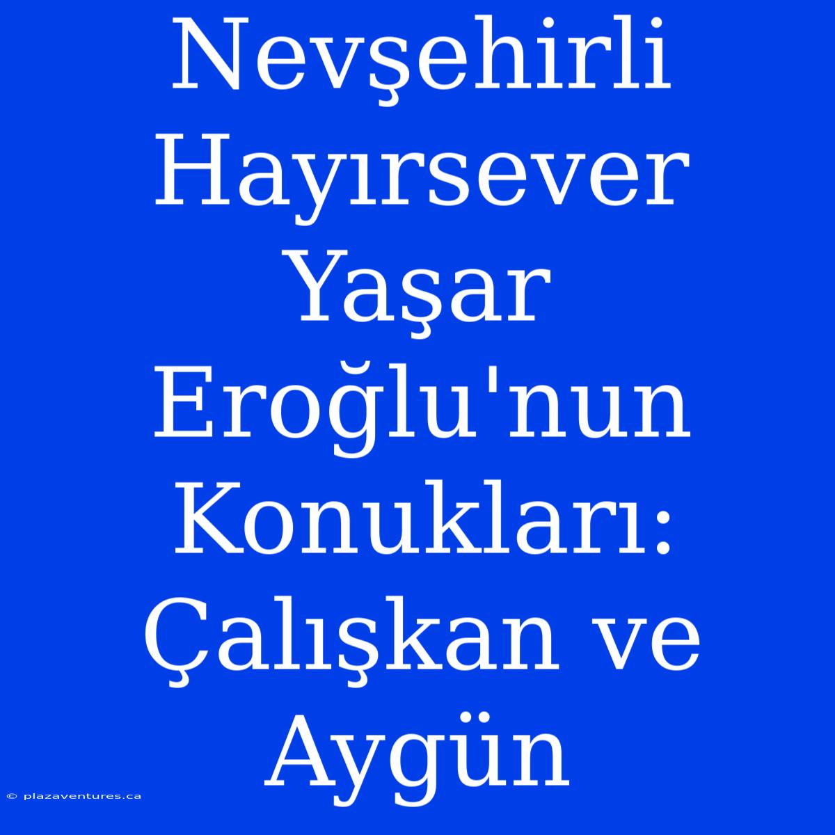 Nevşehirli Hayırsever Yaşar Eroğlu'nun Konukları: Çalışkan Ve Aygün