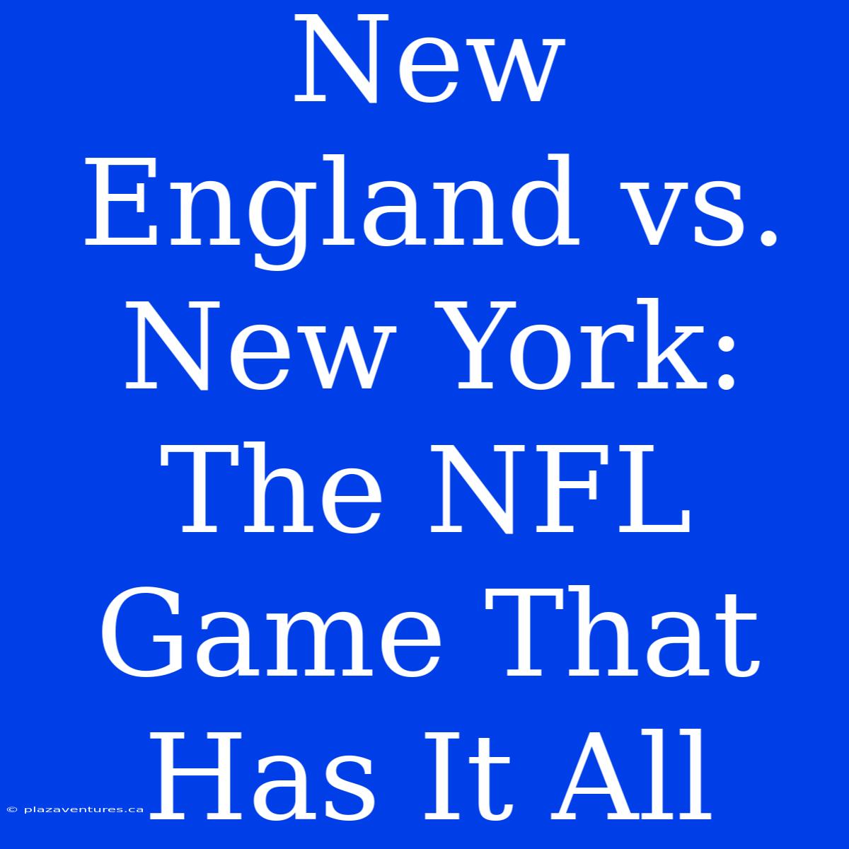 New England Vs. New York: The NFL Game That Has It All