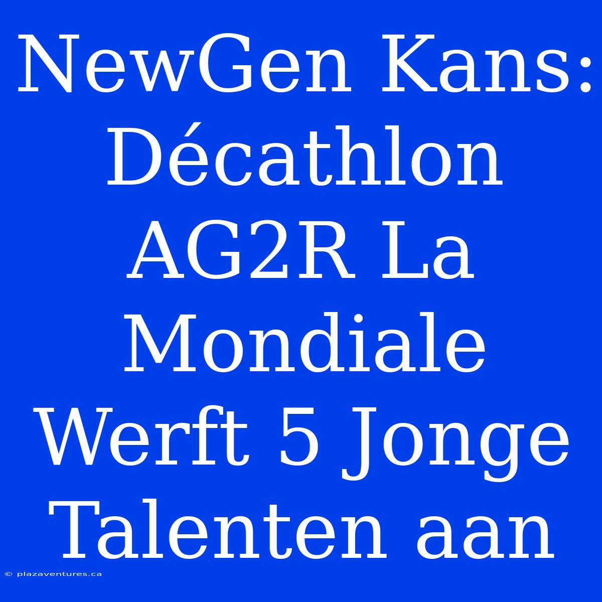 NewGen Kans: Décathlon AG2R La Mondiale Werft 5 Jonge Talenten Aan