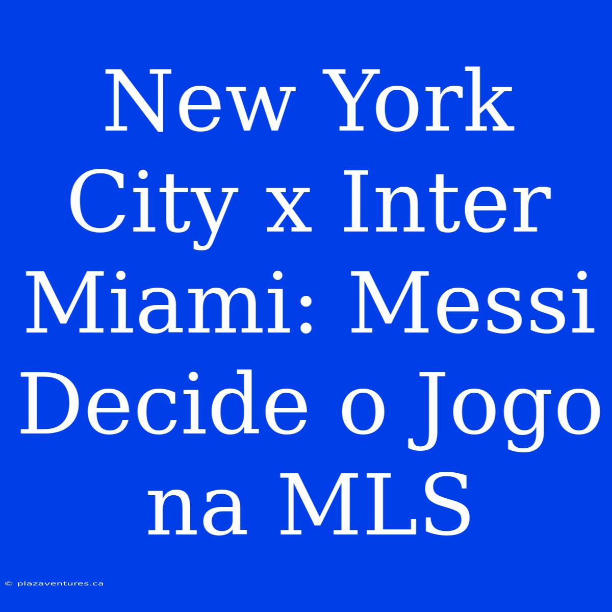 New York City X Inter Miami: Messi Decide O Jogo Na MLS