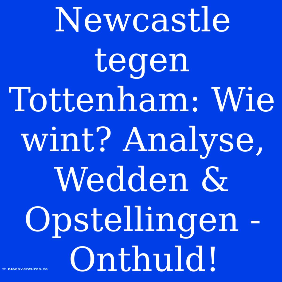 Newcastle Tegen Tottenham: Wie Wint? Analyse, Wedden & Opstellingen - Onthuld!