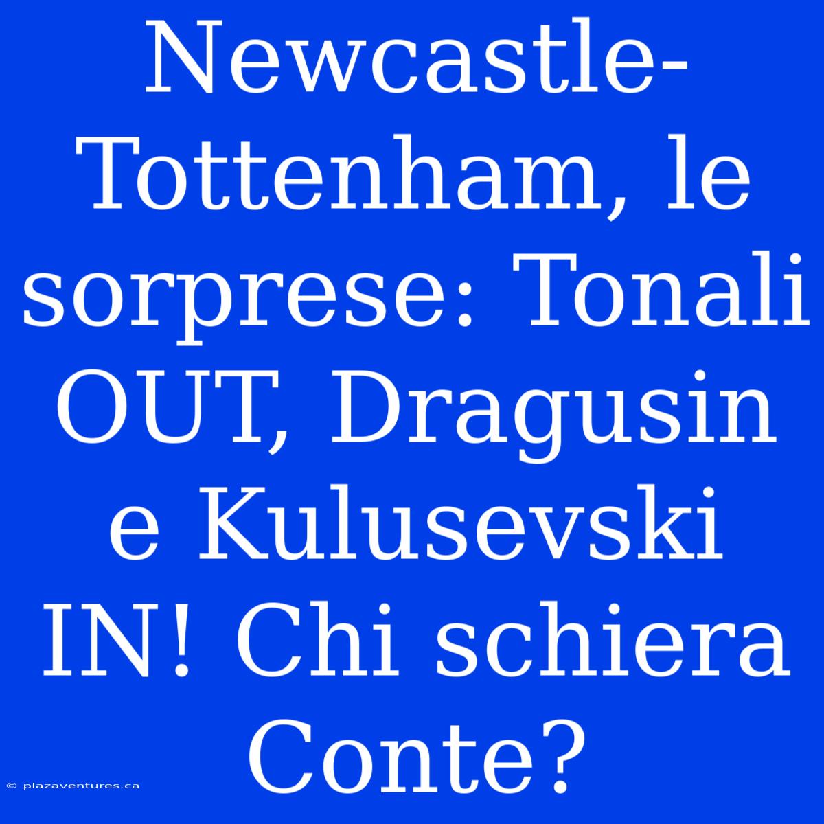 Newcastle-Tottenham, Le Sorprese: Tonali OUT, Dragusin E Kulusevski IN! Chi Schiera Conte?