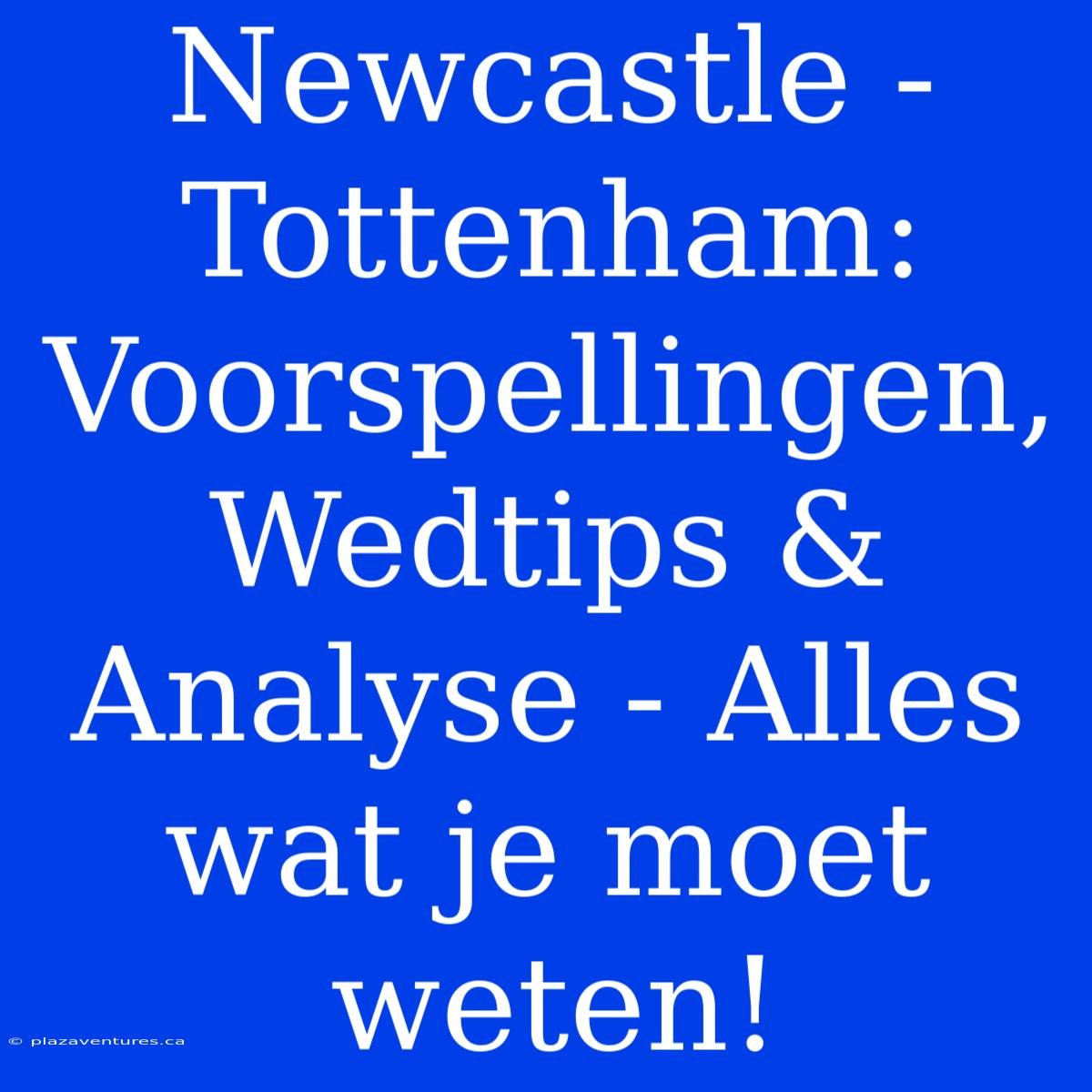 Newcastle - Tottenham: Voorspellingen, Wedtips & Analyse - Alles Wat Je Moet Weten!