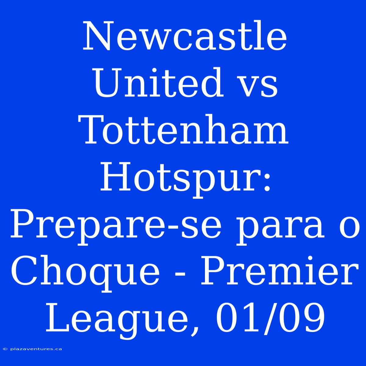 Newcastle United Vs Tottenham Hotspur: Prepare-se Para O Choque - Premier League, 01/09