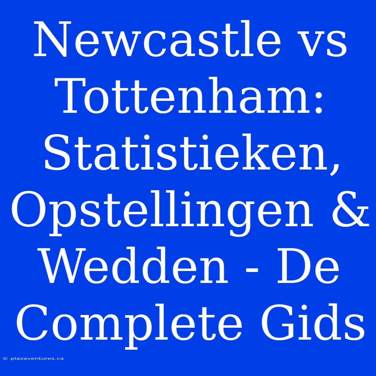 Newcastle Vs Tottenham: Statistieken, Opstellingen & Wedden - De Complete Gids