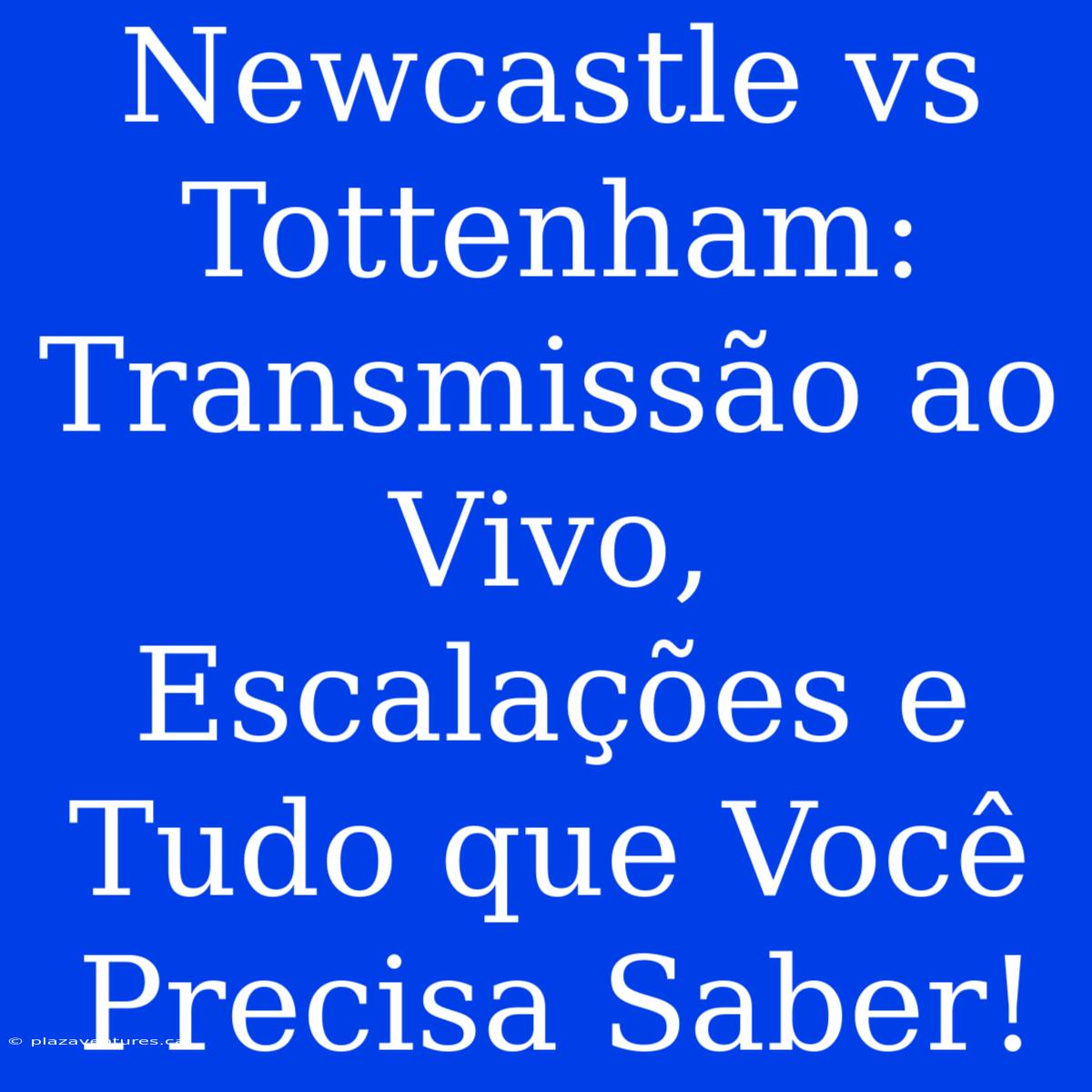 Newcastle Vs Tottenham:  Transmissão Ao Vivo, Escalações E Tudo Que Você Precisa Saber!