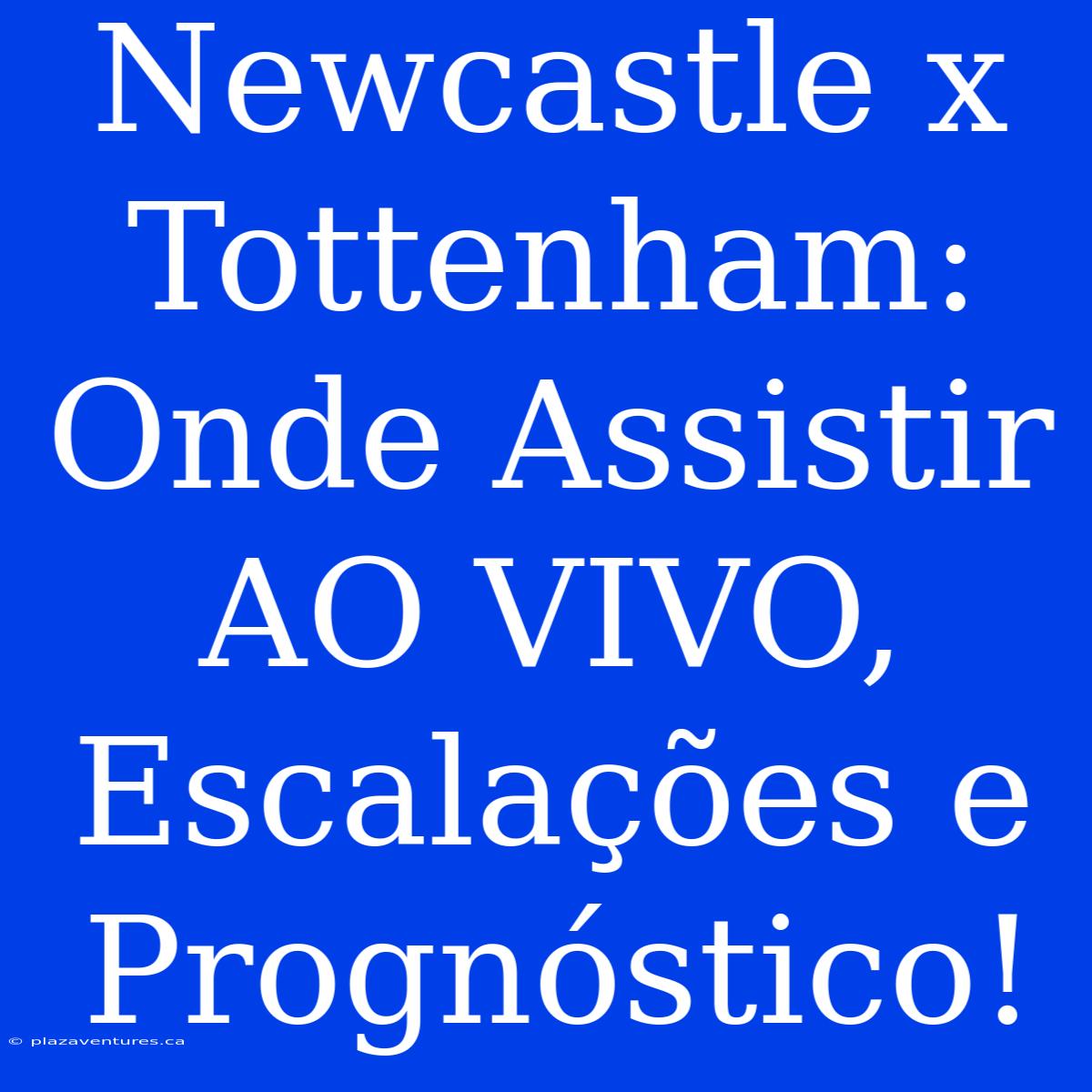 Newcastle X Tottenham:  Onde Assistir AO VIVO, Escalações E Prognóstico!