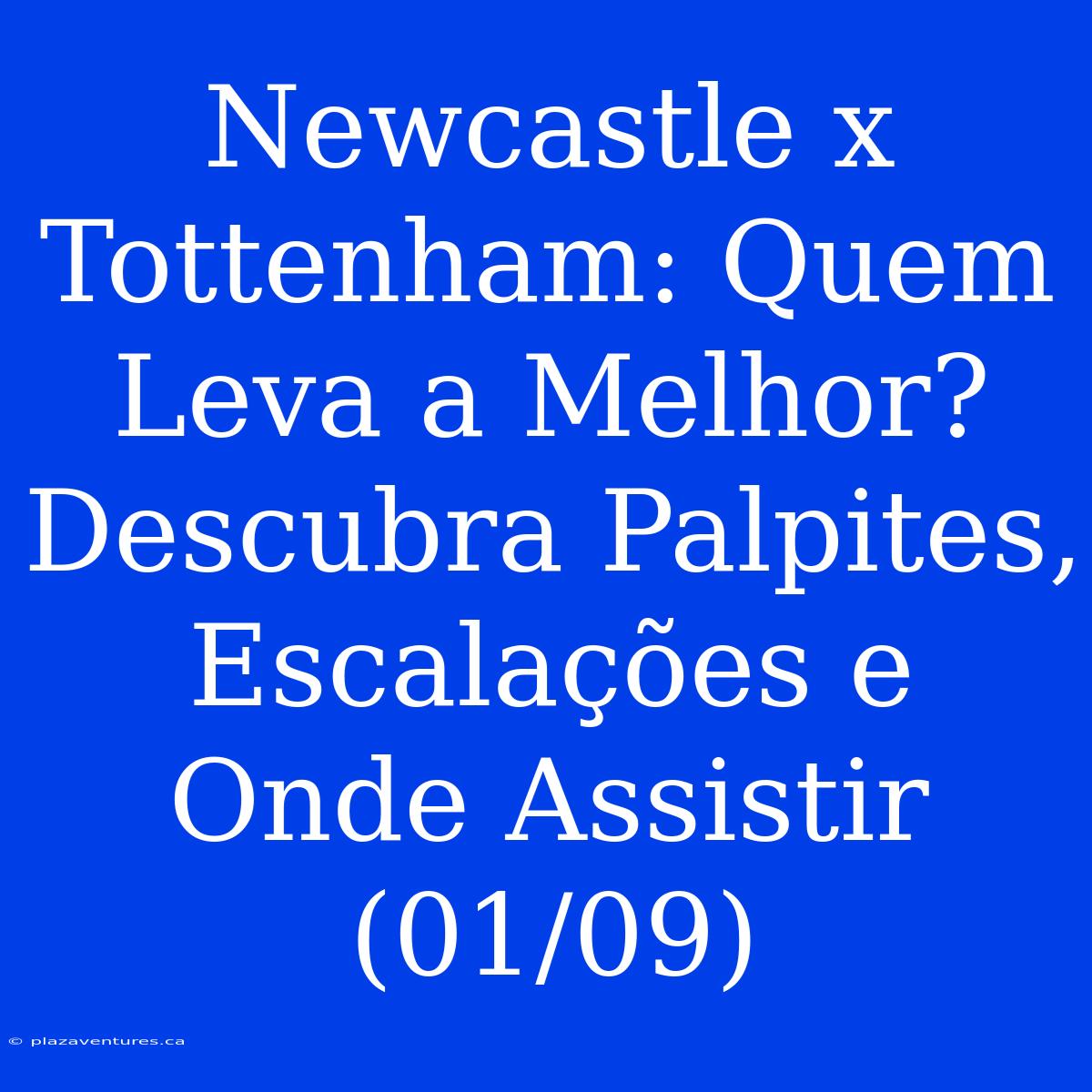 Newcastle X Tottenham: Quem Leva A Melhor? Descubra Palpites, Escalações E Onde Assistir (01/09)