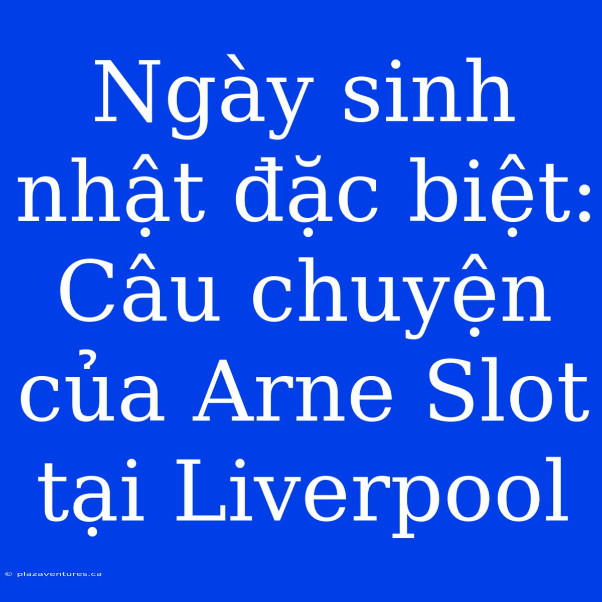 Ngày Sinh Nhật Đặc Biệt: Câu Chuyện Của Arne Slot Tại Liverpool