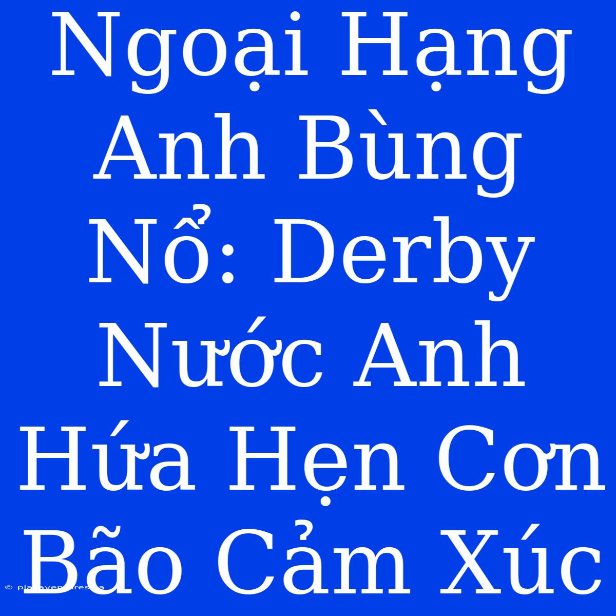 Ngoại Hạng Anh Bùng Nổ: Derby Nước Anh Hứa Hẹn Cơn Bão Cảm Xúc