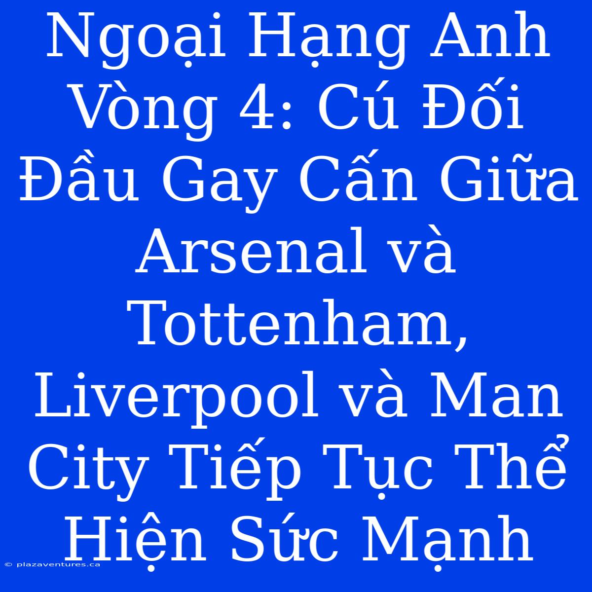 Ngoại Hạng Anh Vòng 4: Cú Đối Đầu Gay Cấn Giữa Arsenal Và Tottenham, Liverpool Và Man City Tiếp Tục Thể Hiện Sức Mạnh