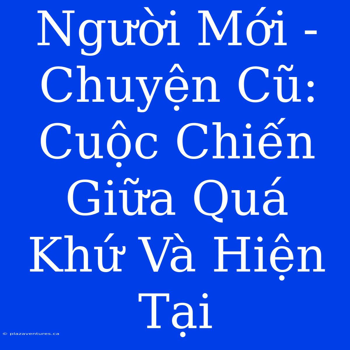 Người Mới - Chuyện Cũ: Cuộc Chiến Giữa Quá Khứ Và Hiện Tại