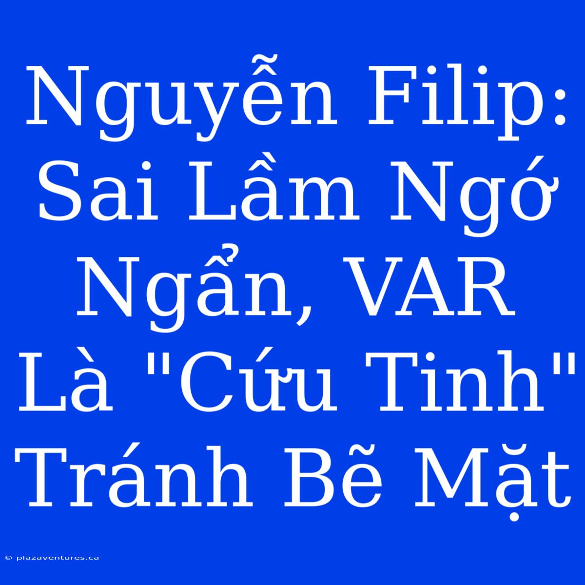 Nguyễn Filip: Sai Lầm Ngớ Ngẩn, VAR Là 