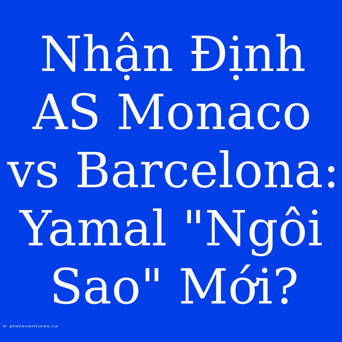 Nhận Định AS Monaco Vs Barcelona: Yamal 