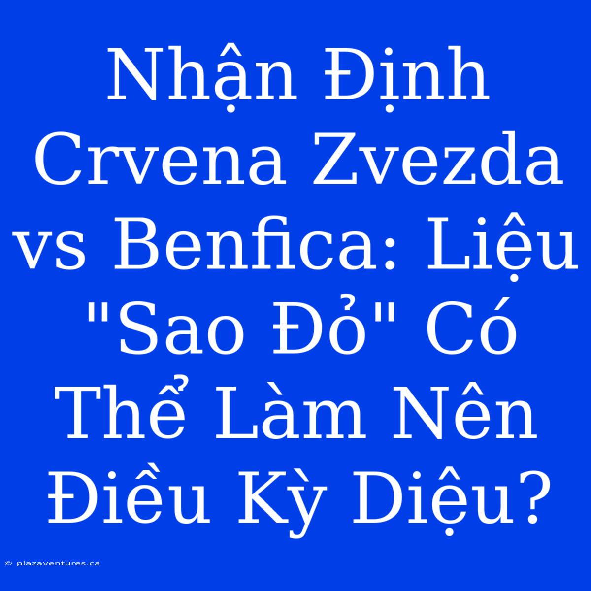 Nhận Định Crvena Zvezda Vs Benfica: Liệu 