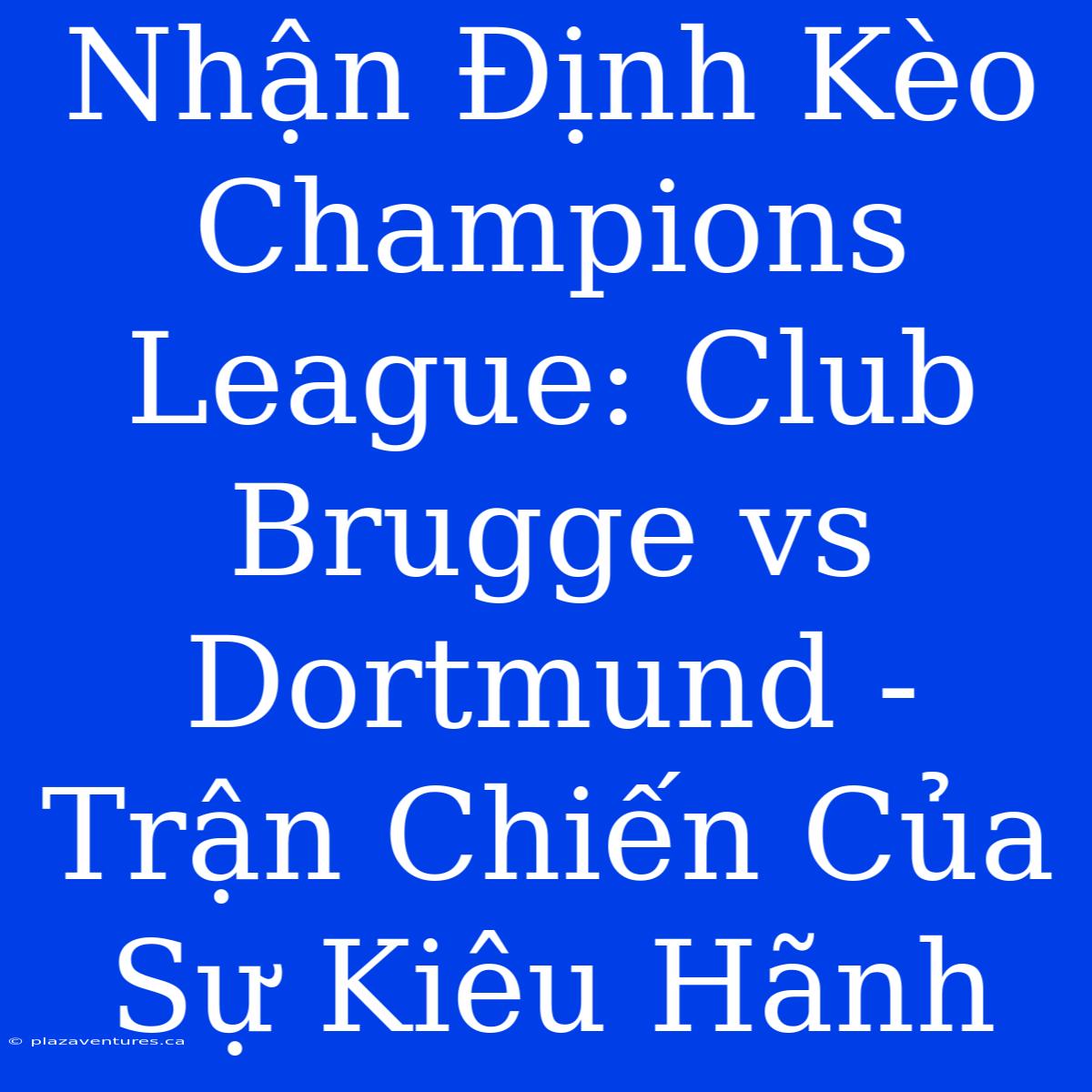 Nhận Định Kèo Champions League: Club Brugge Vs Dortmund - Trận Chiến Của Sự Kiêu Hãnh