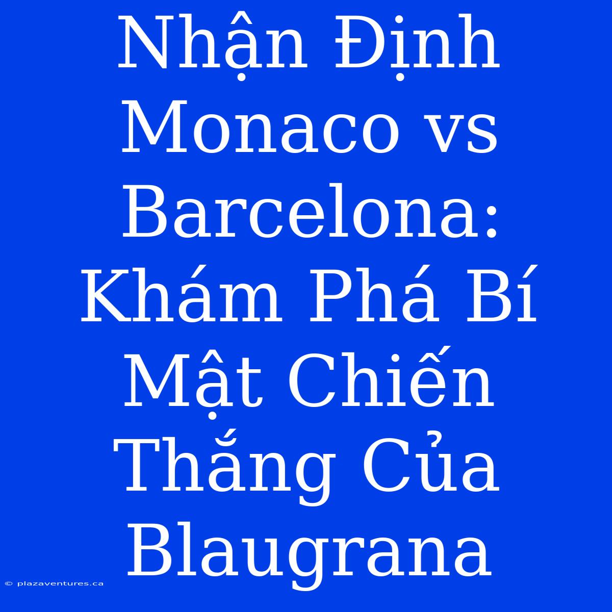 Nhận Định Monaco Vs Barcelona: Khám Phá Bí Mật Chiến Thắng Của Blaugrana