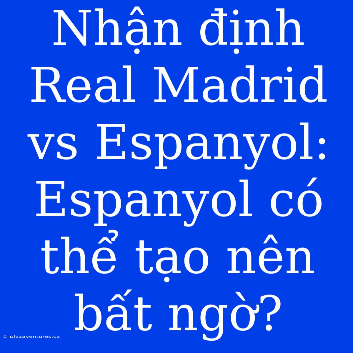 Nhận Định Real Madrid Vs Espanyol: Espanyol Có Thể Tạo Nên Bất Ngờ?