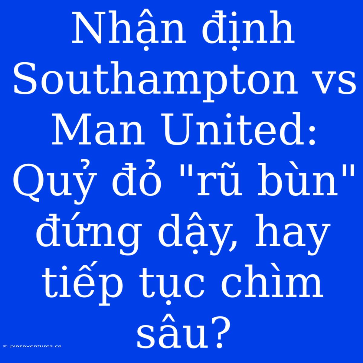 Nhận Định Southampton Vs Man United: Quỷ Đỏ 