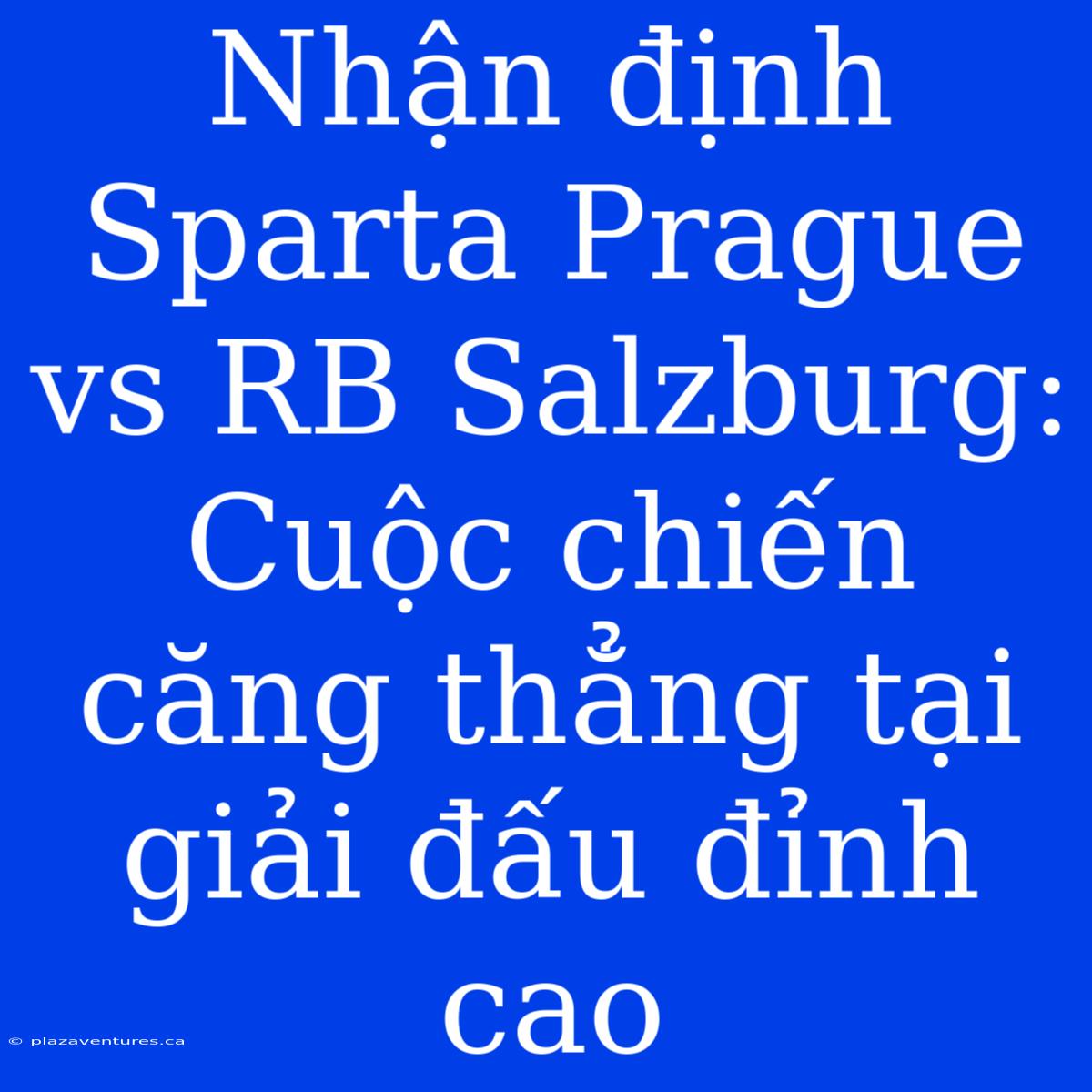 Nhận Định Sparta Prague Vs RB Salzburg: Cuộc Chiến Căng Thẳng Tại Giải Đấu Đỉnh Cao