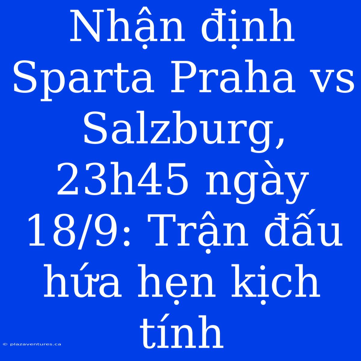 Nhận Định Sparta Praha Vs Salzburg, 23h45 Ngày 18/9: Trận Đấu Hứa Hẹn Kịch Tính