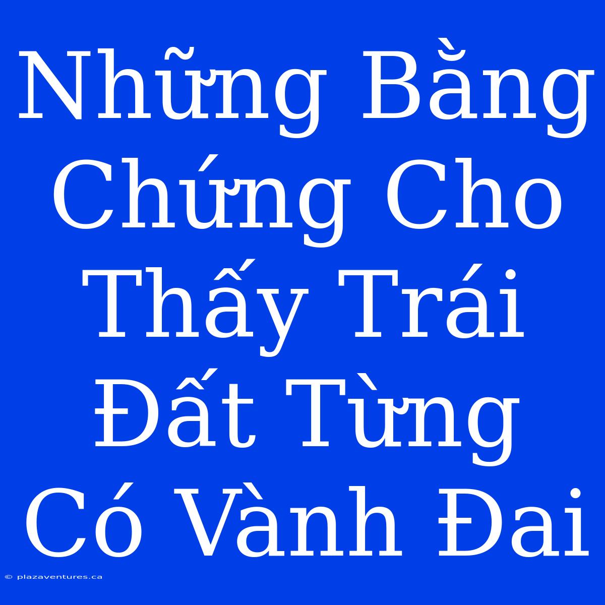 Những Bằng Chứng Cho Thấy Trái Đất Từng Có Vành Đai