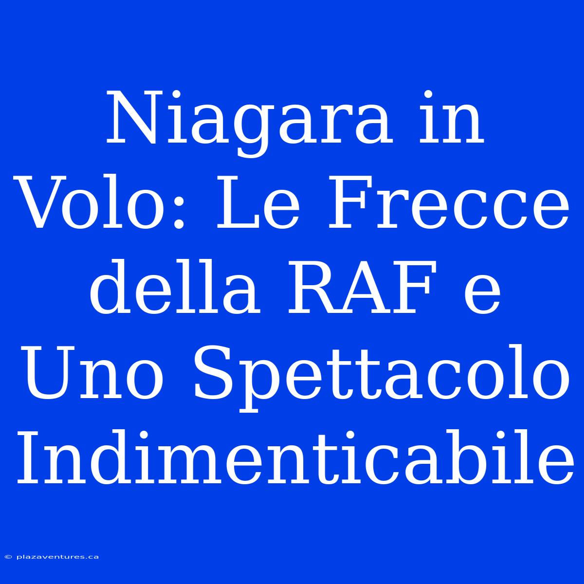 Niagara In Volo: Le Frecce Della RAF E Uno Spettacolo Indimenticabile