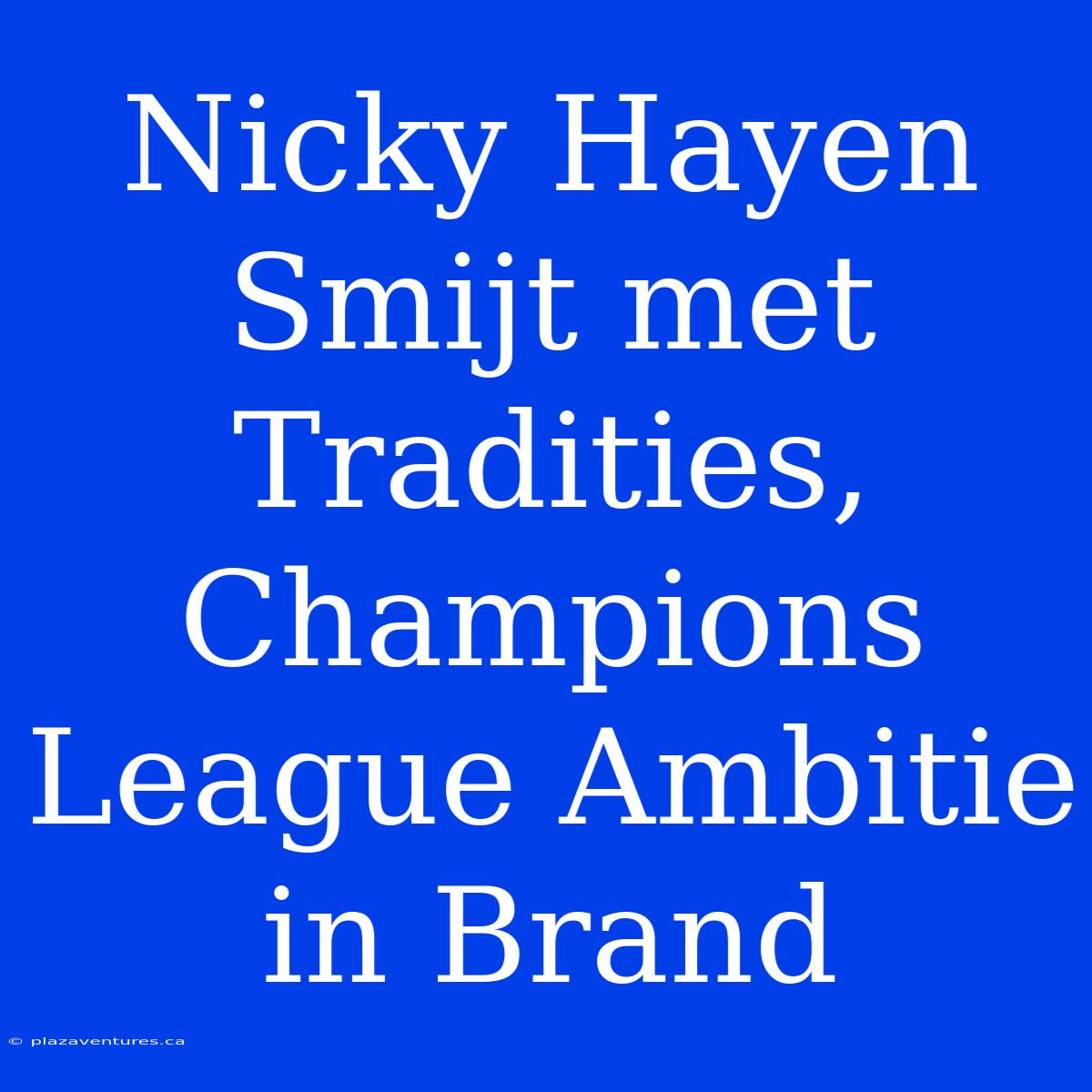 Nicky Hayen Smijt Met Tradities, Champions League Ambitie In Brand