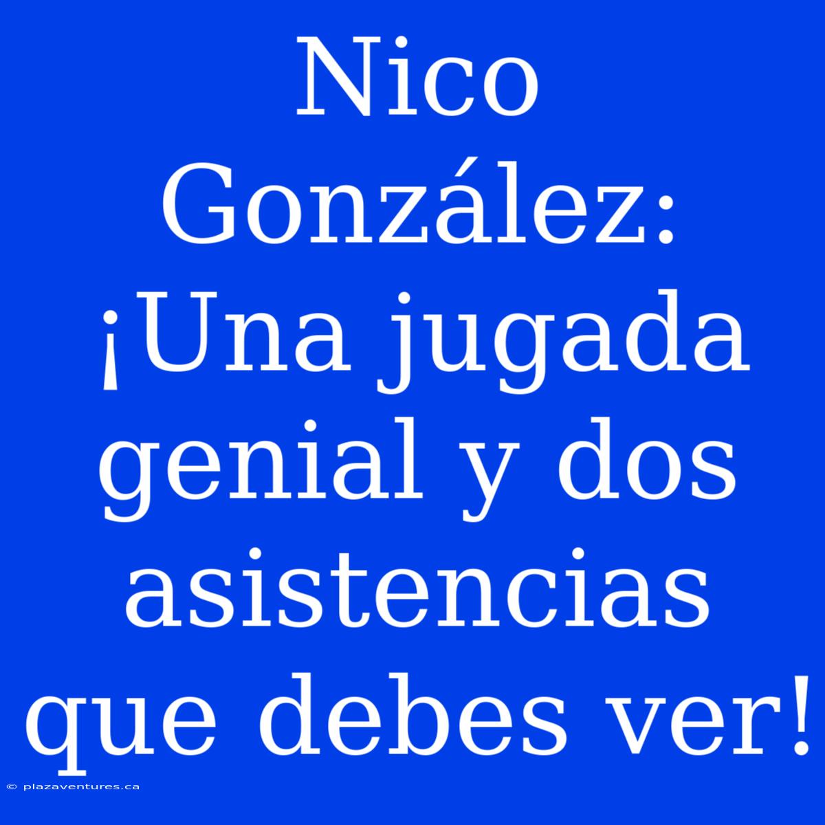 Nico González: ¡Una Jugada Genial Y Dos Asistencias Que Debes Ver!