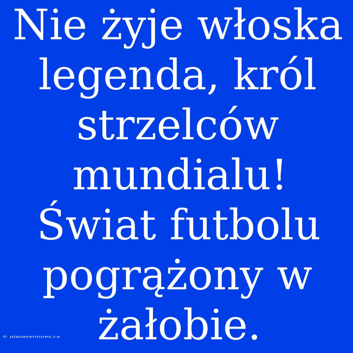 Nie Żyje Włoska Legenda, Król Strzelców Mundialu! Świat Futbolu Pogrążony W Żałobie.