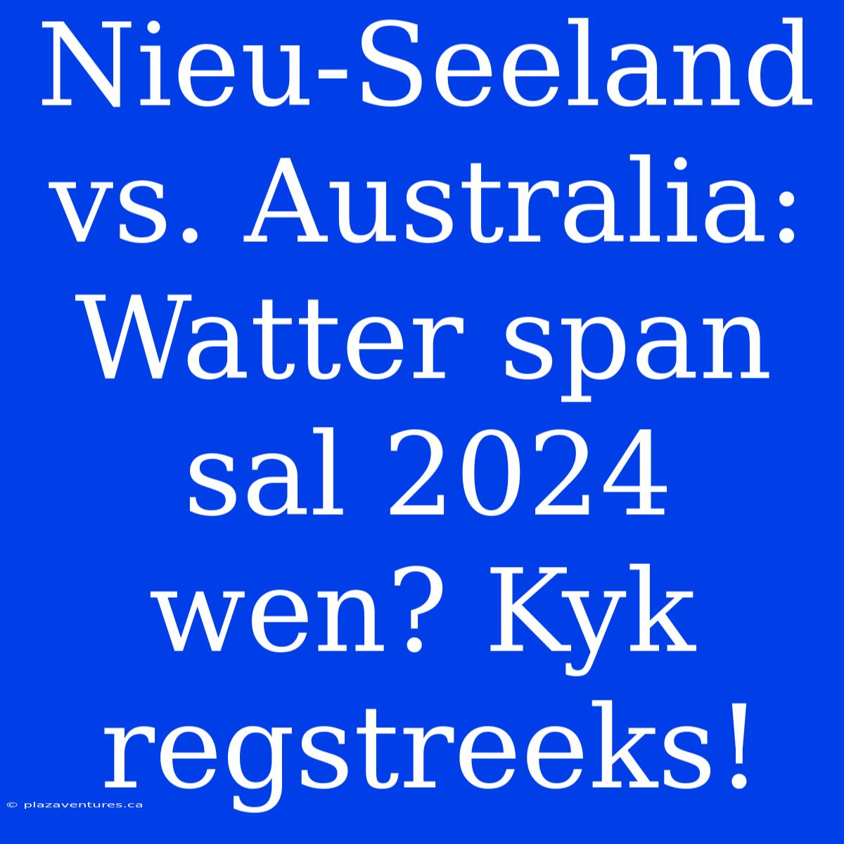 Nieu-Seeland Vs. Australia: Watter Span Sal 2024 Wen? Kyk Regstreeks!